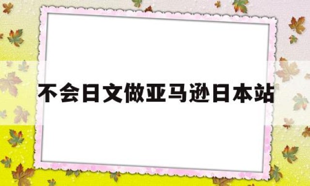 不会日文做亚马逊日本站